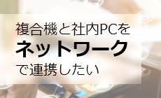 複合機と社内PCをネットワークで連携したい