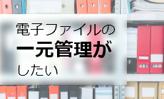 電子ファイルの一元管理がしたい