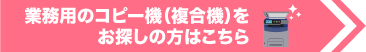 業務用のコピー機（複合機）をお探しの方はこちら