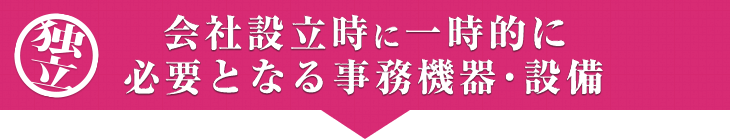 会社設立時に一時的に必要となる事務機器・設備