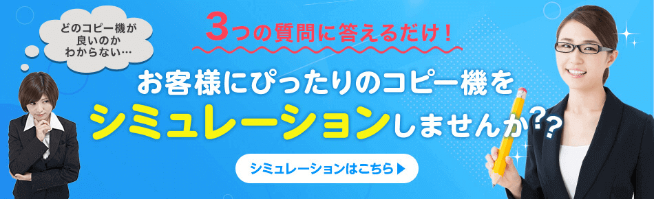 お客様にぴったりのコピー機をシミュレーションしませんか？