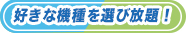 好きな機種選び放題